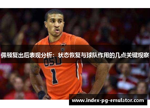 佩顿复出后表现分析：状态恢复与球队作用的几点关键观察