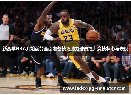 新赛季NBA开始前的全面准备技巧助力球员提升竞技状态与表现 新赛季NBA开始前的全面准备技巧助力球员提升竞技状态与表现