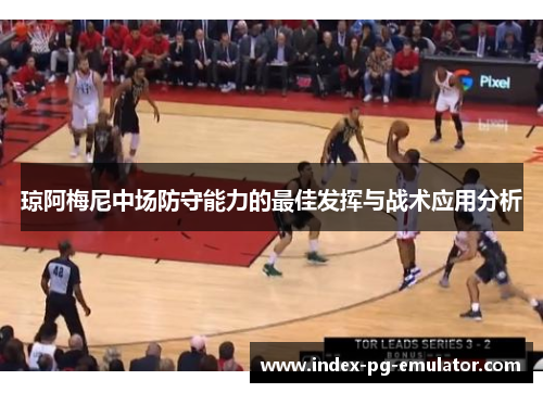 琼阿梅尼中场防守能力的最佳发挥与战术应用分析