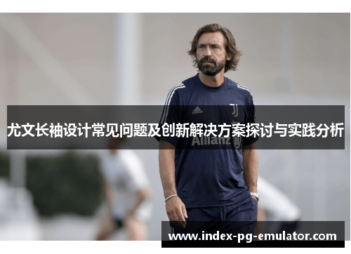 尤文长袖设计常见问题及创新解决方案探讨与实践分析