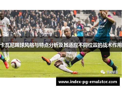 卡瓦尼踢球风格与特点分析及其适应不同位置的战术作用