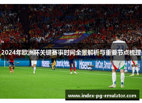 2024年欧洲杯关键赛事时间全景解析与重要节点梳理