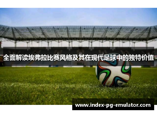 全面解读埃弗拉比赛风格及其在现代足球中的独特价值 全面解读埃弗拉比赛风格及其在现代足球中的独特价值