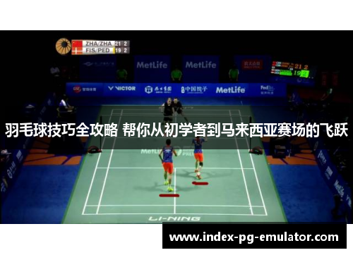 羽毛球技巧全攻略 帮你从初学者到马来西亚赛场的飞跃