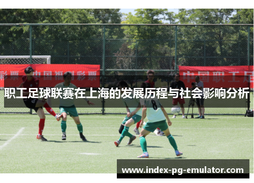 职工足球联赛在上海的发展历程与社会影响分析
