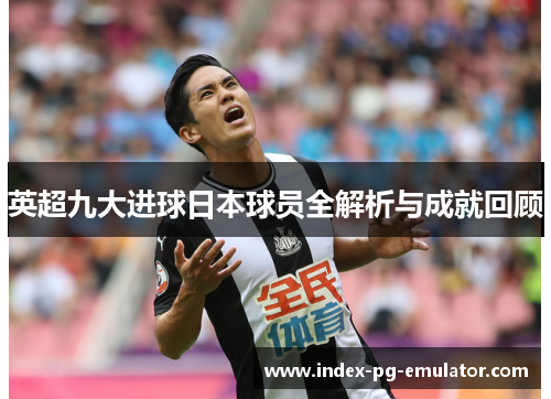 英超九大进球日本球员全解析与成就回顾 英超九大进球日本球员全解析与成就回顾