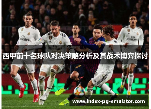 西甲前十名球队对决策略分析及其战术博弈探讨