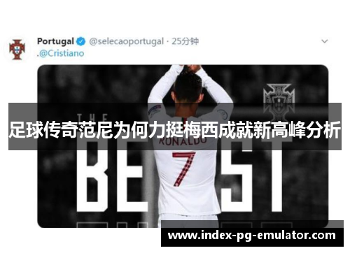 足球传奇范尼为何力挺梅西成就新高峰分析 足球传奇范尼为何力挺梅西成就新高峰分析