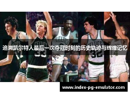 追溯凯尔特人最后一次夺冠时刻的历史轨迹与辉煌记忆