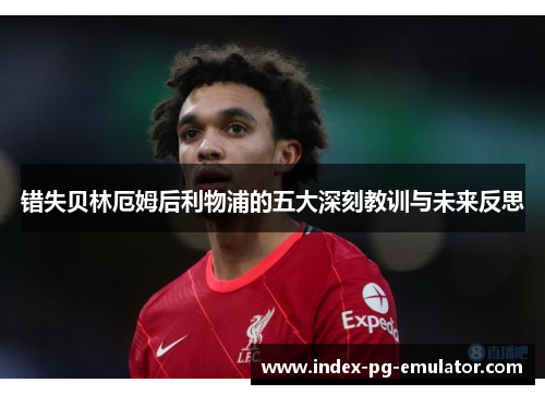 错失贝林厄姆后利物浦的五大深刻教训与未来反思
