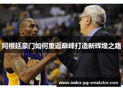 阿根廷豪门如何重返巅峰打造新辉煌之路