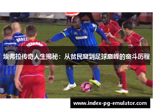 埃弗拉传奇人生揭秘：从贫民窟到足球巅峰的奋斗历程