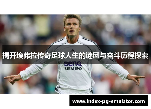 揭开埃弗拉传奇足球人生的谜团与奋斗历程探索