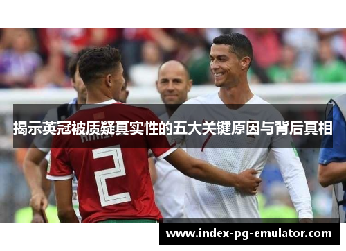 揭示英冠被质疑真实性的五大关键原因与背后真相