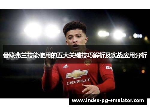 曼联弗兰技能使用的五大关键技巧解析及实战应用分析