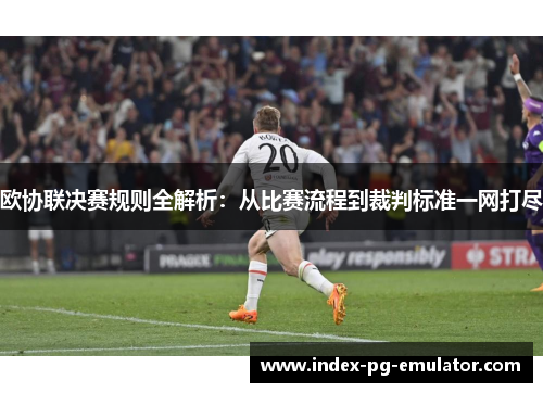 欧协联决赛规则全解析：从比赛流程到裁判标准一网打尽