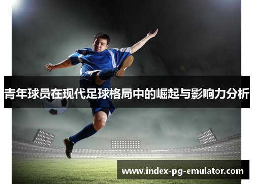 青年球员在现代足球格局中的崛起与影响力分析