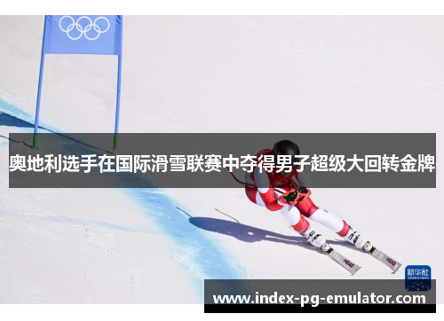 奥地利选手在国际滑雪联赛中夺得男子超级大回转金牌