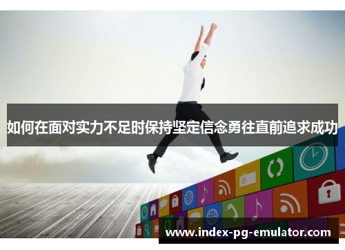 如何在面对实力不足时保持坚定信念勇往直前追求成功