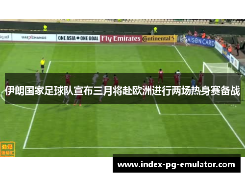 伊朗国家足球队宣布三月将赴欧洲进行两场热身赛备战