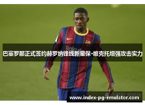 巴塞罗那正式签约赫罗纳锋线新星保·维克托增强攻击实力