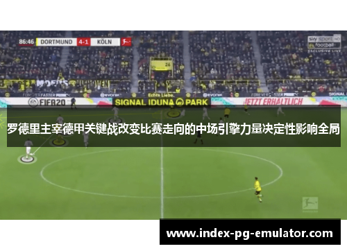 罗德里主宰德甲关键战改变比赛走向的中场引擎力量决定性影响全局